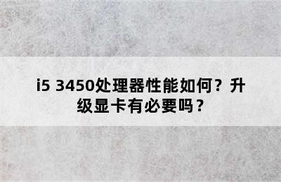 i5 3450处理器性能如何？升级显卡有必要吗？